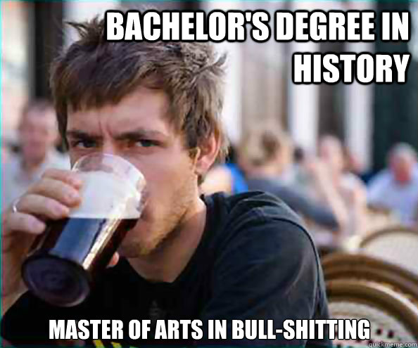 Bachelor's Degree in History Master of Arts in Bull-shitting  - Bachelor's Degree in History Master of Arts in Bull-shitting   Lazy College Senior