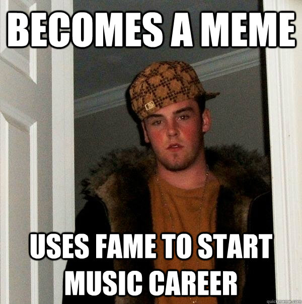 Becomes a Meme uses fame to start music career - Becomes a Meme uses fame to start music career  Scumbag Steve