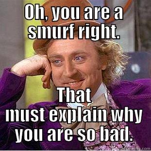 OH, YOU ARE A SMURF RIGHT. THAT MUST EXPLAIN WHY YOU ARE SO BAD. Creepy Wonka