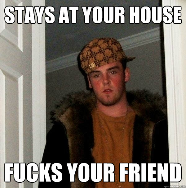 STAYS AT YOUR HOUSE FUCKS YOUR FRIEND   Scumbag Steve