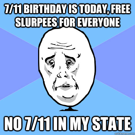 7/11 birthday is today, free slurpees for everyone No 7/11 in my state - 7/11 birthday is today, free slurpees for everyone No 7/11 in my state  Okay Guy