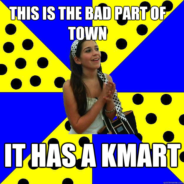 THIS IS THE BAD PART OF TOWN IT HAS A KMART - THIS IS THE BAD PART OF TOWN IT HAS A KMART  Sheltered Suburban Kid