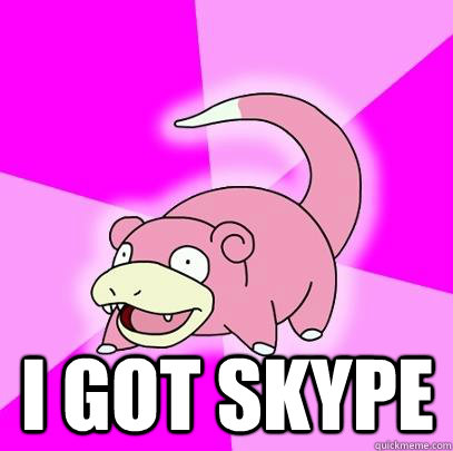  I got skype  Slowpoke