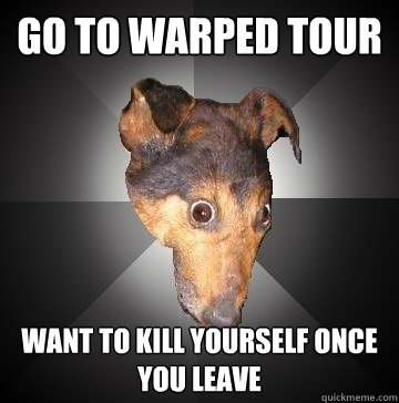 GO TO WARPED TOUR WANT TO KILL YOURSELF ONCE YOU LEAVE  Depression Dog