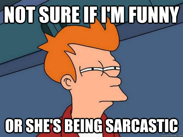 Not sure if i'm funny or she's being sarcastic  Futurama Fry