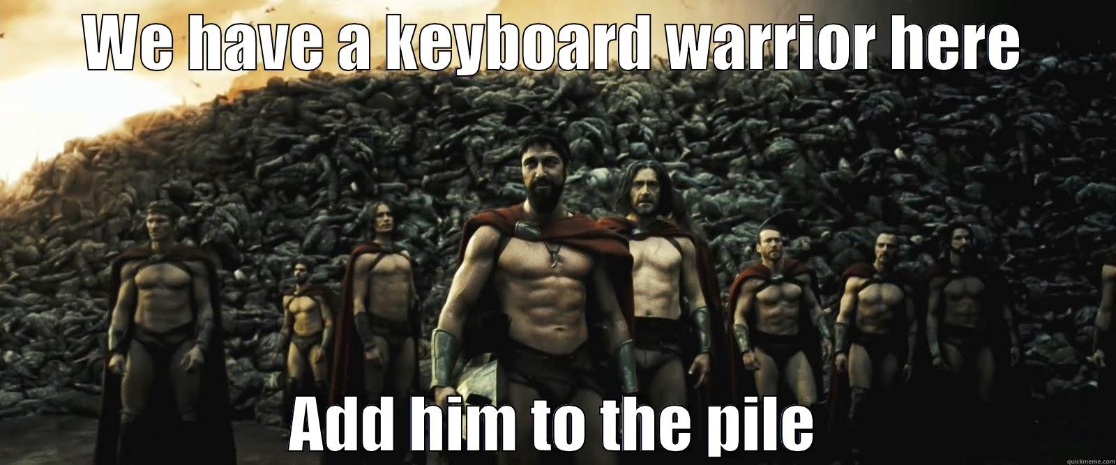 WE HAVE A KEYBOARD WARRIOR HERE ADD HIM TO THE PILE Misc