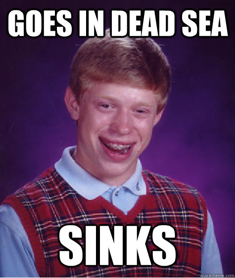 Goes In Dead Sea Sinks  Bad Luck Brian