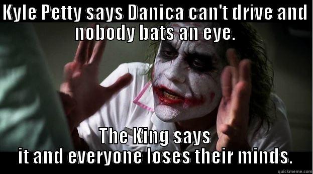 KYLE PETTY SAYS DANICA CAN'T DRIVE AND NOBODY BATS AN EYE. THE KING SAYS IT AND EVERYONE LOSES THEIR MINDS. Joker Mind Loss