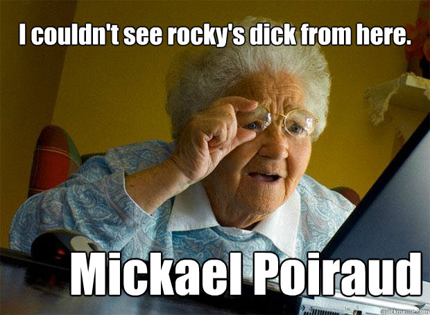 I couldn't see rocky's dick from here. Mickael Poiraud  Grandma finds the Internet