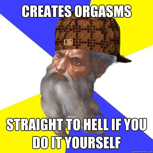 Creates orgasms straight to hell if you do it yourself  Scumbag God is an SBF