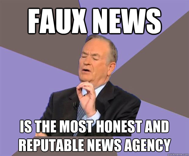 Faux news is the most honest and reputable news agency  Bill O Reilly