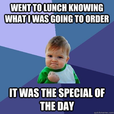 went to lunch knowing what i was going to order it was the special of the day  Success Kid