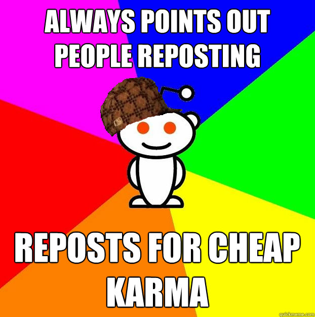 Always points out people reposting Reposts for cheap karma  Scumbag Redditor