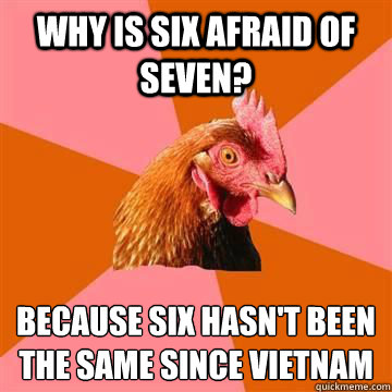 Why is six afraid of seven?  because six hasn't been the same since Vietnam   