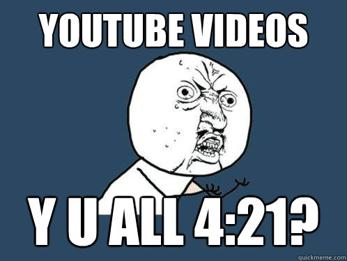 Youtube videos Y U ALL 4:21?  Y U No