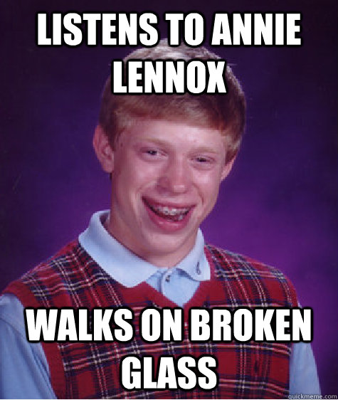 listens to annie lennox walks on broken glass  Bad Luck Brian