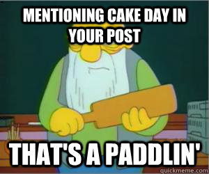 Mentioning cake day in your post That's a paddlin'  