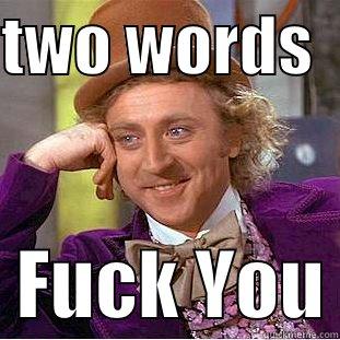 two words - TWO WORDS     FUCK YOU Condescending Wonka