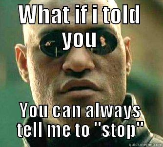 WHAT IF I TOLD YOU YOU CAN ALWAYS TELL ME TO 