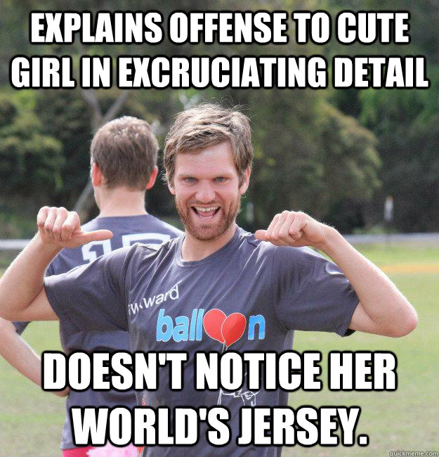 Explains offense to cute girl in excruciating detail Doesn't notice her World's jersey.  Intermediate Male Ultimate Player