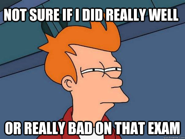 Not sure if I did really well or really bad on that exam  Futurama Fry