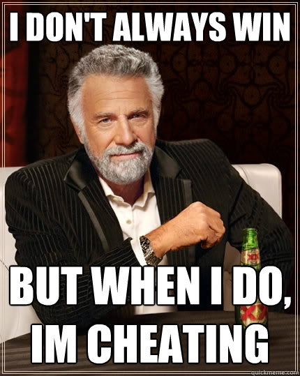 I don't always win  But when I do, im cheating - I don't always win  But when I do, im cheating  The Most Interesting Man In The World