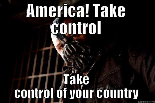 AMERICA! TAKE CONTROL TAKE CONTROL OF YOUR COUNTRY Angry Bane