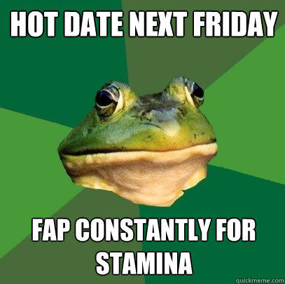 hot date next friday fap constantly for stamina  Foul Bachelor Frog