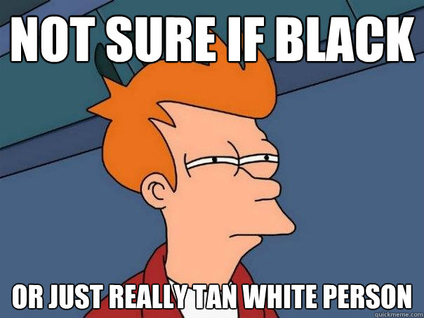 not sure if black or just really tan white person  Futurama Fry