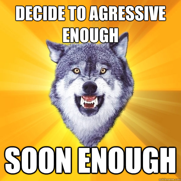 Decide to Agressive enough Soon Enough - Decide to Agressive enough Soon Enough  Courage Wolf