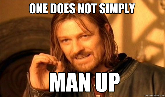 One does not simply man up  Boromir