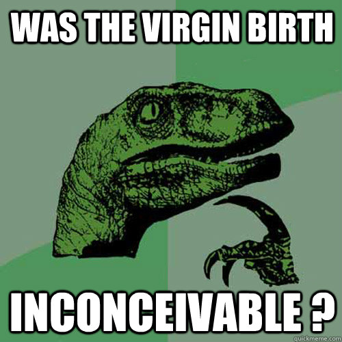 was the virgin birth inconceivable ?  Philosoraptor