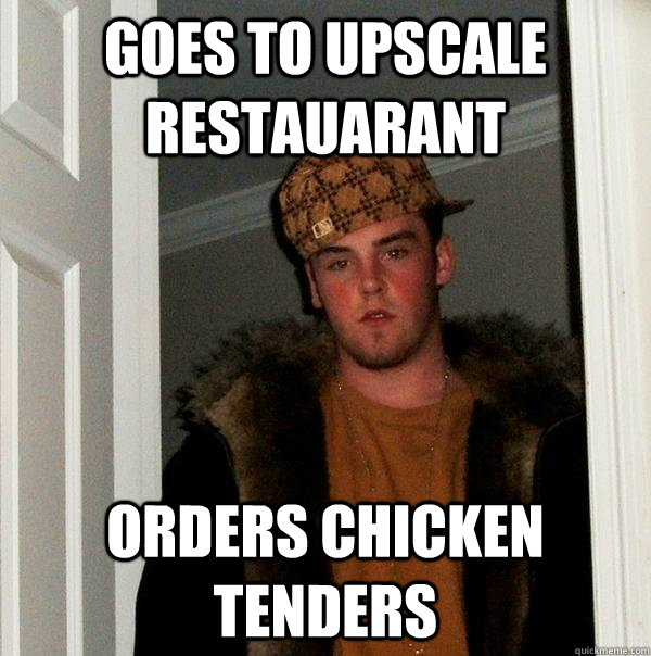 Goes to upscale Restauarant orders chicken tenders - Goes to upscale Restauarant orders chicken tenders  Scumbag Steve