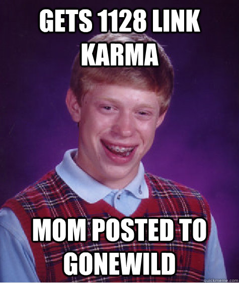 Gets 1128 link karma Mom posted to gonewild  Bad Luck Brian