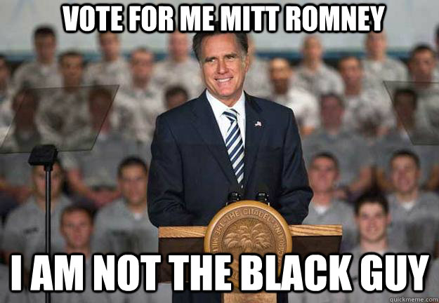 Vote for me mitt romney I am not the black guy  Mitt Romney