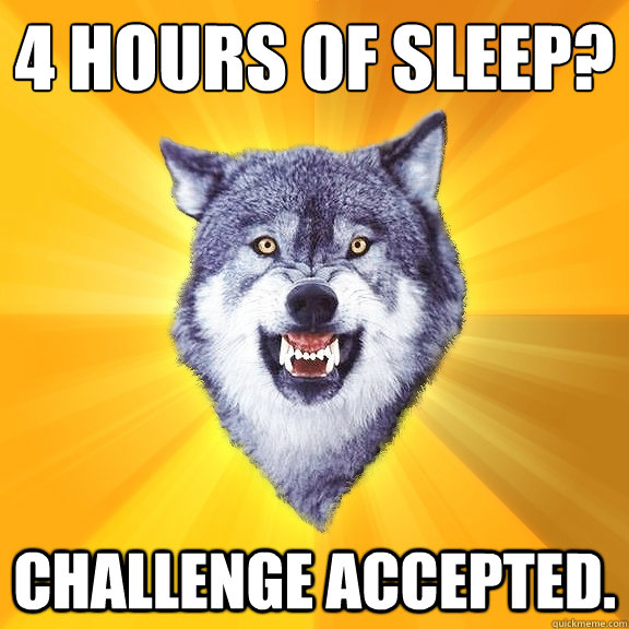 4 Hours of sleep? Challenge accepted.  Courage Wolf