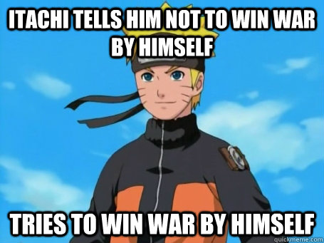 Itachi tells him not to win war by himself Tries to win war by himself  Scumbag Naruto