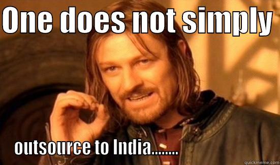 ONE DOES NOT SIMPLY  OUTSOURCE TO INDIA........                           Boromir