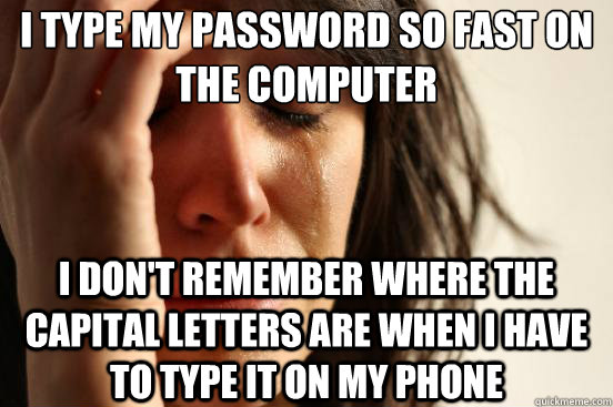 i type my password so fast on the computer i don't remember where the capital letters are when I have to type it on my phone - i type my password so fast on the computer i don't remember where the capital letters are when I have to type it on my phone  First World Problems