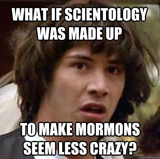 What if scientology was made up to make mormons seem less crazy?  conspiracy keanu