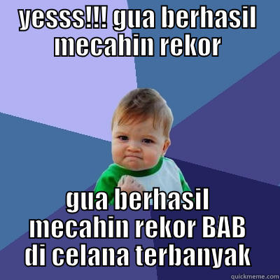 YESSS!!! GUA BERHASIL MECAHIN REKOR GUA BERHASIL MECAHIN REKOR BAB DI CELANA TERBANYAK Success Kid