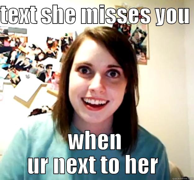 TEXT SHE MISSES YOU  WHEN UR NEXT TO HER  Overly Attached Girlfriend