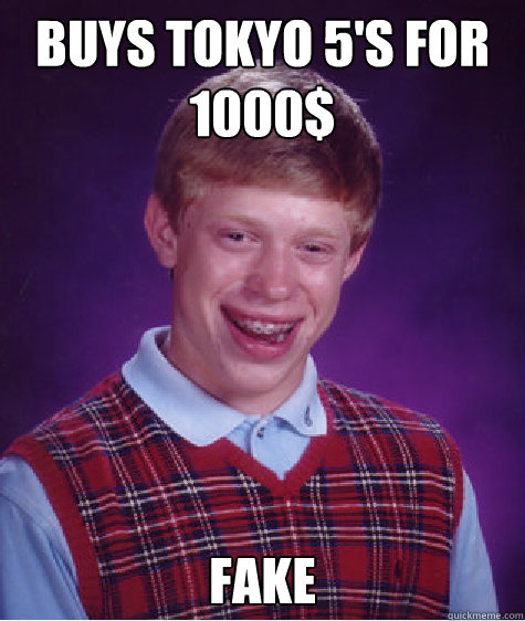 Buys tokyo 5's for 1000$ fake  Bad Luck Brian