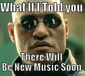 WHAT IF I TOLD YOU  THERE WILL BE NEW MUSIC SOON Matrix Morpheus