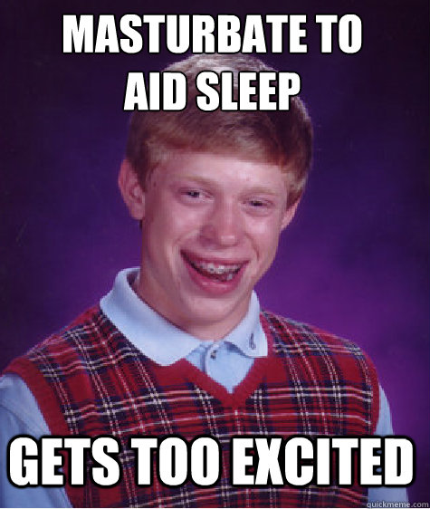 Masturbate to aid sleep gets too excited  Bad Luck Brian