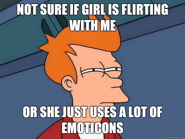 Not sure if girl is flirting with me Or she just uses a lot of emoticons  Futurama Fry