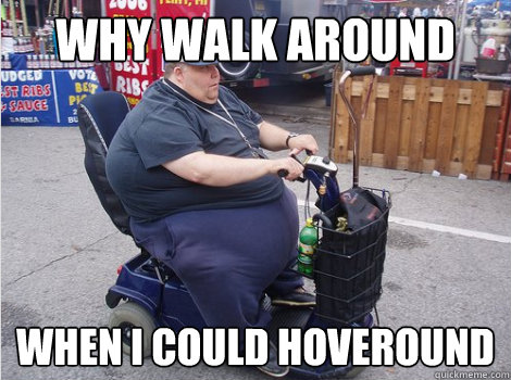 Why walk around when i could hoveround - Why walk around when i could hoveround  Overly Fat Fat Guy