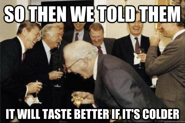 so then we told them It will taste better if it's colder - so then we told them It will taste better if it's colder  Rich Old Men