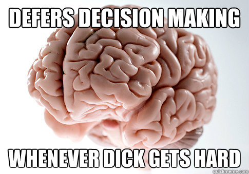 defers decision making whenever dick gets hard   Scumbag Brain