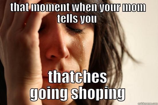 dont cry - THAT MOMENT WHEN YOUR MOM TELLS YOU  THATCHES GOING SHOPING First World Problems